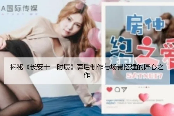 揭秘《长安十二时辰》幕后制作与场景搭建的匠心之作